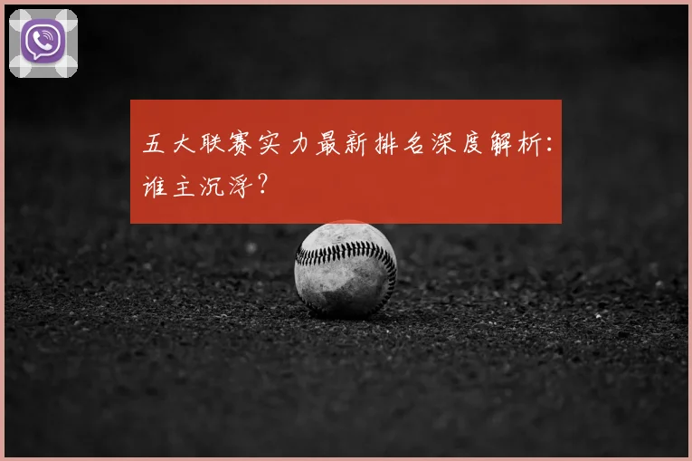 五大联赛实力最新排名深度解析：谁主沉浮？