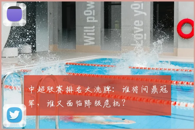中超联赛排名大洗牌:谁将问鼎冠军,谁又面临降级危机?
