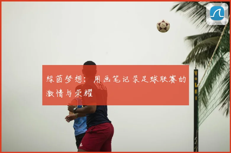 绿茵梦想：用画笔记录足球联赛的激情与荣耀