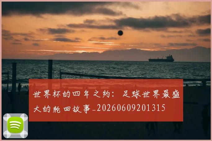 世界杯的四年之约：足球世界最盛大的轮回故事_20260609201315
