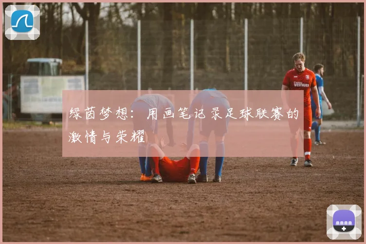 绿茵梦想：用画笔记录足球联赛的激情与荣耀