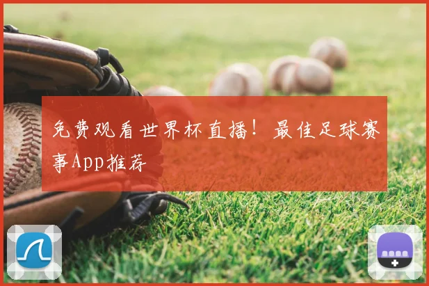 免费观看世界杯直播！最佳足球赛事App推荐