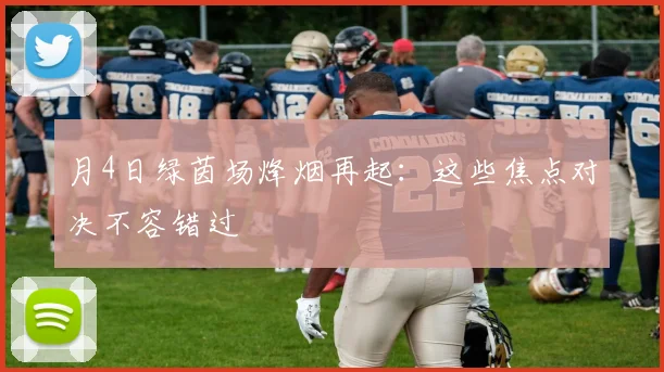 月4日绿茵场烽烟再起：这些焦点对决不容错过